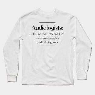 Audiologists: Because 'What?' is not an acceptable medical diagnosis. Long Sleeve T-Shirt